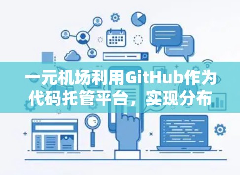一元机场利用GitHub作为代码托管平台，实现分布式管理和协作开发，使机场服务更高效、灵活。以下是详细的步骤说明