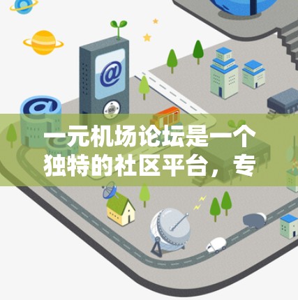 一元机场论坛是一个独特的社区平台，专为机场用户提供交流和分享的机会。以下是对该概念的详细分析和总结