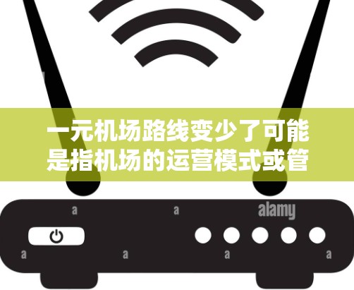 一元机场路线变少了可能是指机场的运营模式或管理方式发生了变化,例如优化飞行路径、提高数据分析能力、加强员工培训等。以下是一些可能的解释和解决方案 一元机场路线变少了可能是指机场的运营模式或管理方式发生了变化,例如优化飞行路径、提高数据分析能力、加强员工培训等。以下是一些可能的解释和解决方案
