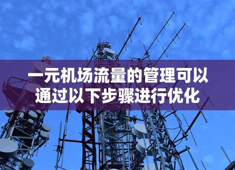 一元机场流量的管理可以通过以下步骤进行优化