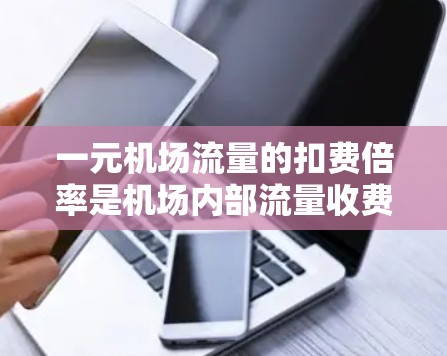 一元机场流量的扣费倍率是机场内部流量收费结构的重要参数，直接影响机场的运营成本和客流量管理。以下是对一元机场流量扣费倍率的详细分析
