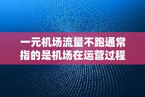 一元机场流量不跑通常指的是机场在运营过程中未能及时调整或优化交通流,导致某些区域的流量未能有效管理,从而出现拥堵或排队。这种现象可能由多个因素引起,包括但不限于 一元机场流量不跑通常指的是机场在运营过程中未能及时调整或优化交通流,导致某些区域的流量未能有效管理,从而出现拥堵或排队。这种现象可能由多个因素引起,包括但不限于