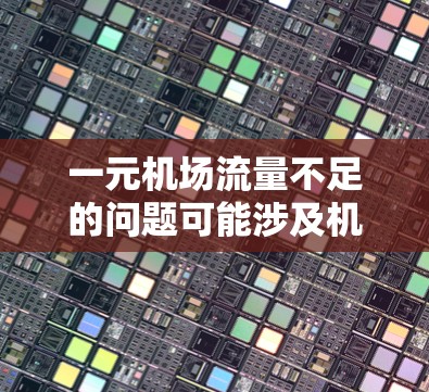 一元机场流量不足的问题可能涉及机场运营效率低下、登机和出机流程过于拥挤、或者资源分配不合理等多方面因素。以下是一些可能的解决方案和优化建议