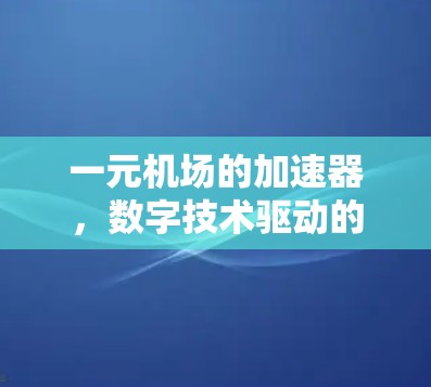 一元机场的加速器，数字技术驱动的智能化机场解决方案