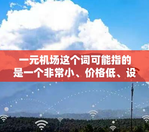 一元机场这个词可能指的是一个非常小、价格低、设计简洁的机场,类似于一个一元(只有一个)的概念。以下是一些类似的机场设计或概念 一元机场这个词可能指的是一个非常小、价格低、设计简洁的机场,类似于一个一元(只有一个)的概念。以下是一些类似的机场设计或概念