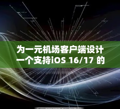 为一元机场客户端设计一个支持iOS 16/17 的版本，以下是设计和实现的步骤