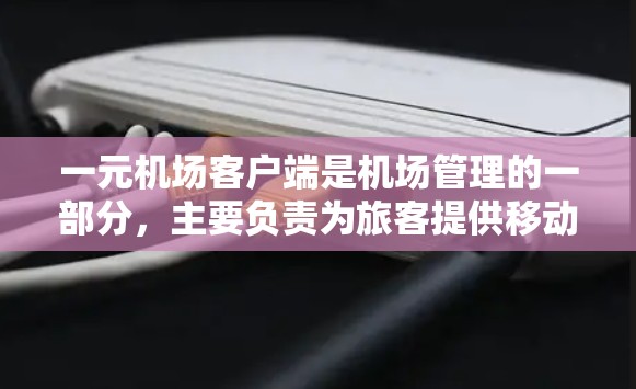 一元机场客户端是机场管理的一部分,主要负责为旅客提供移动支付和电子支付服务,同时支持会员和设备管理。以下是关于一元机场客户端的详细介绍 一元机场客户端是机场管理的一部分,主要负责为旅客提供移动支付和电子支付服务,同时支持会员和设备管理。以下是关于一元机场客户端的详细介绍