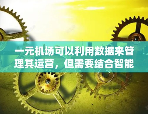 一元机场可以利用数据来管理其运营,但需要结合智能交通管理系统(ATS)或其他类似技术来实现。以下是详细的分析和建议 一元机场可以利用数据来管理其运营,但需要结合智能交通管理系统(ATS)或其他类似技术来实现。以下是详细的分析和建议