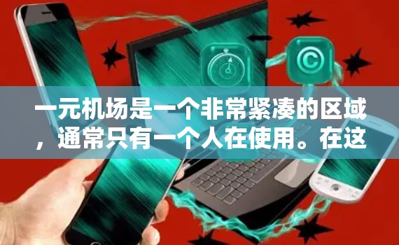 一元机场是一个非常紧凑的区域，通常只有一个人在使用。在这样的环境中，用户可以通过以下方式下载和利用各种资源