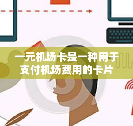 一元机场卡是一种用于支付机场费用的卡片，以下是详细的使用步骤