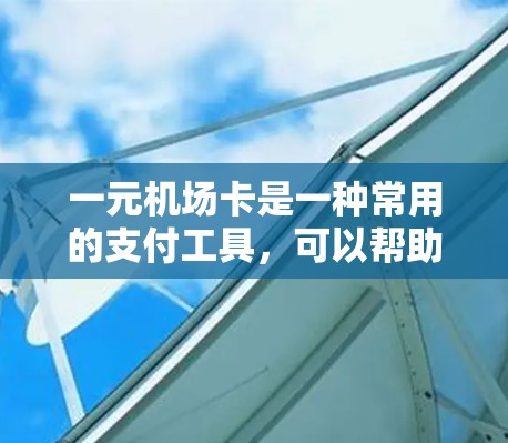 一元机场卡是一种常用的支付工具，可以帮助用户在机场使用机场内的交通服务。以下是一元机场卡的正确使用方法