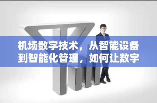 机场数字技术,从智能设备到智能化管理,如何让数字技术助力机场运营? 机场数字技术,从智能设备到智能化管理,如何让数字技术助力机场运营?