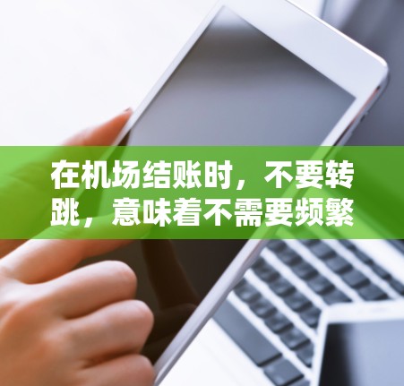 在机场结账时，不要转跳，意味着不需要频繁地移动物品。以下是结账时的建议