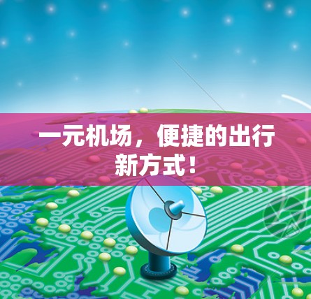 一元机场,便捷的出行新方式! 一元机场,便捷的出行新方式!
