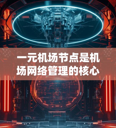 一元机场节点是机场网络管理的核心系统,负责整个机场的网络运营,确保机场的高效运行和安全。以下是对一元机场节点管理的详细指南 一元机场节点是机场网络管理的核心系统,负责整个机场的网络运营,确保机场的高效运行和安全。以下是对一元机场节点管理的详细指南