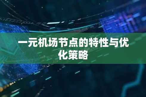 一元机场节点的特性与优化策略 一元机场节点的特性与优化策略