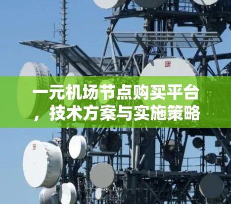 一元机场节点购买平台，技术方案与实施策略