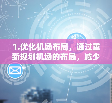 1.优化机场布局，通过重新规划机场的布局，减少不必要的节点，提高效率