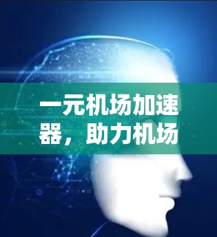 一元机场加速器，助力机场服务提升，选择你！