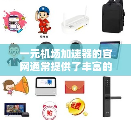 一元机场加速器的官网通常提供了丰富的资源，帮助用户了解如何申请和使用加速器。以下是关于一元机场加速器官网的一些信息和常见问题的解答