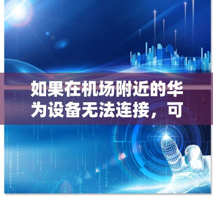 如果在机场附近的华为设备无法连接,可以尝试以下几种方法来解决问题 如果在机场附近的华为设备无法连接,可以尝试以下几种方法来解决问题