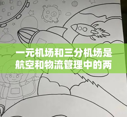 一元机场和三分机场是航空和物流管理中的两个概念，各自在不同的运营领域发挥作用。以下是它们的详细分析