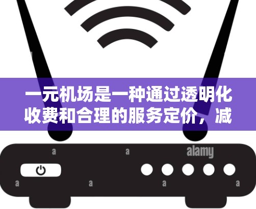 一元机场是一种通过透明化收费和合理的服务定价,减少不必要的开支,让客户感到机场收费合理合理的一种机场管理方式。以下是对一元机场的详细分析和建议 一元机场是一种通过透明化收费和合理的服务定价,减少不必要的开支,让客户感到机场收费合理合理的一种机场管理方式。以下是对一元机场的详细分析和建议