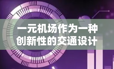 一元机场作为一种创新性的交通设计理念，确实展现了其在效率和便利方面的优势。以下是对一元机场的详细分析
