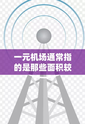 一元机场通常指的是那些面积较小或运营较简单的机场，可能因为低票价、低运营成本而设计为更经济的选择。以下是一元机场的一些特点和推荐