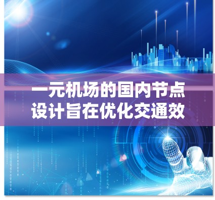 一元机场的国内节点设计旨在优化交通效率和运营效率，以下是其核心特点和相关信息