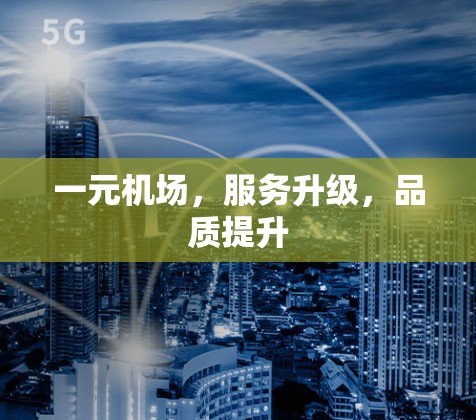 一元机场,服务升级,品质提升 一元机场,服务升级,品质提升
