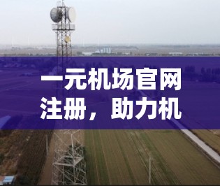 一元机场官网注册，助力机场人向未来