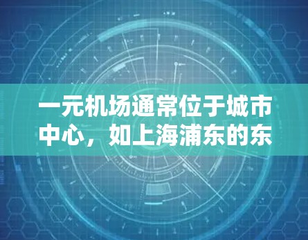 一元机场通常位于城市中心,如上海浦东的东方明珠号机场或北京四环的八达岭路机场。以下是获取一元机场官网的方法 一元机场通常位于城市中心,如上海浦东的东方明珠号机场或北京四环的八达岭路机场。以下是获取一元机场官网的方法
