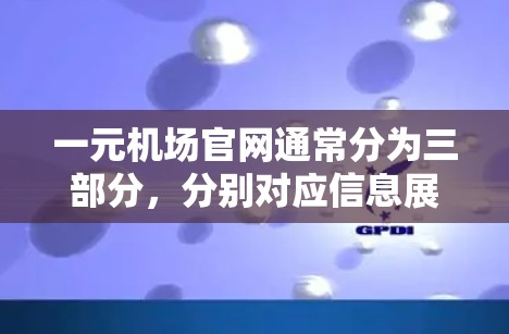 一元机场官网通常分为三部分，分别对应信息展示、服务信息和导航服务。以下是详细的分步说明