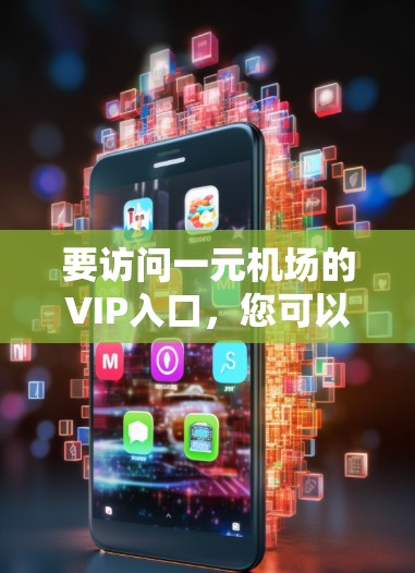 要访问一元机场的VIP入口,您可以按照以下步骤操作 要访问一元机场的VIP入口,您可以按照以下步骤操作