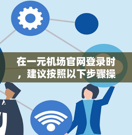 在一元机场官网登录时，建议按照以下步骤操作