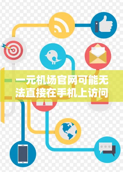 一元机场官网可能无法直接在手机上访问，因为通常推荐使用电脑端访问，而手机端可能需要特定的适配器或浏览器设置。以下是逐步的解决方案