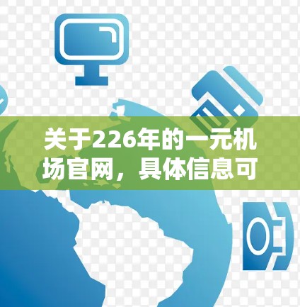关于226年的一元机场官网,具体信息可能因年份不同而有所变化。不过,我可以为你提供一个基于当前技术趋势和一元机场官网设计的框架,供你参考 关于226年的一元机场官网,具体信息可能因年份不同而有所变化。不过,我可以为你提供一个基于当前技术趋势和一元机场官网设计的框架,供你参考