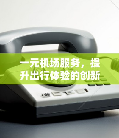 一元机场服务，提升出行体验的创新方案