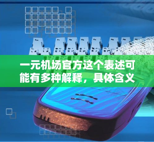 一元机场官方这个表述可能有多种解释，具体含义取决于上下文。以下是一些可能的解释和信息
