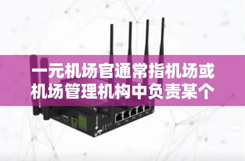 一元机场官通常指机场或机场管理机构中负责某个特定区域或服务点的官方工作人员，可能是负责旅客服务、信息管理、客户服务或机场设施维护的专业人员。以下是一些可能涉及的内容