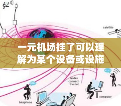 一元机场挂了可以理解为某个设备或设施在运行中出现问题，导致无法正常工作。机场通常有多个设备，如机房、监控系统、信号灯等，设备的故障可能导致业务中断。以下是一些可能的原因和解决方法