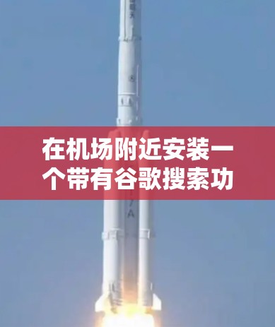 在机场附近安装一个带有谷歌搜索功能的设备，可以提升用户体验，方便用户在机场内进行多任务处理。以下是详细的步骤和使用建议