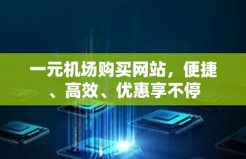 一元机场购买网站，便捷、高效、优惠享不停