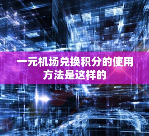一元机场兑换积分的使用方法是这样的 一元机场兑换积分的使用方法是这样的