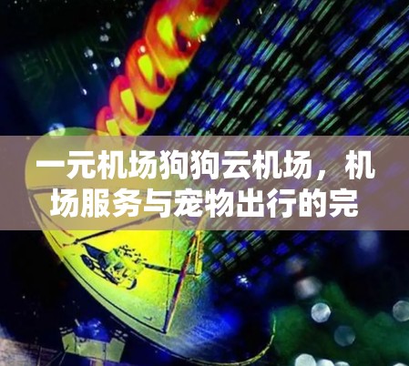 一元机场狗狗云机场，机场服务与宠物出行的完美结合