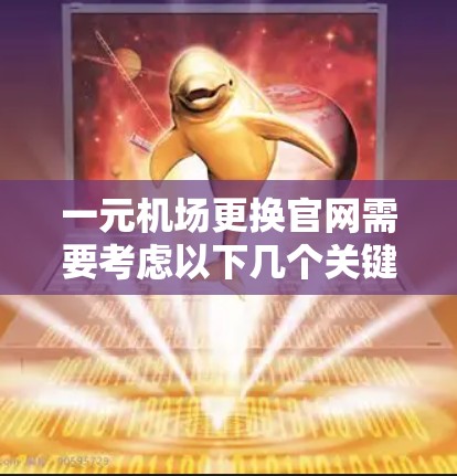 一元机场更换官网需要考虑以下几个关键方面，才能打造一个高效、专业的解决方案