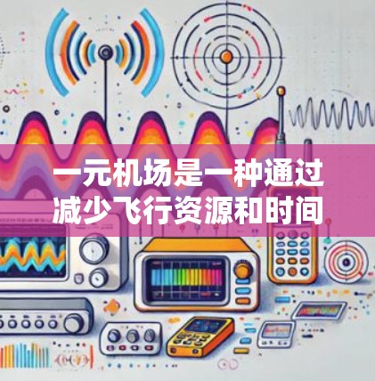 一元机场是一种通过减少飞行资源和时间来提高机场效率的设计,其主要特点包括 一元机场是一种通过减少飞行资源和时间来提高机场效率的设计,其主要特点包括