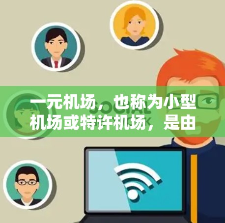 一元机场，也称为小型机场或特许机场，是由于其规模较小而产生的特殊性质。它们通常设计成交通密集度较低，适合居民和游客的出行需求。以下是对一元机场的详细解析