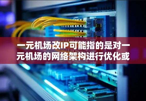 一元机场改IP可能指的是对一元机场的网络架构进行优化或升级，以提升用户体验、节省成本或增强品牌影响力。以下是一些可能涉及的方面和建议